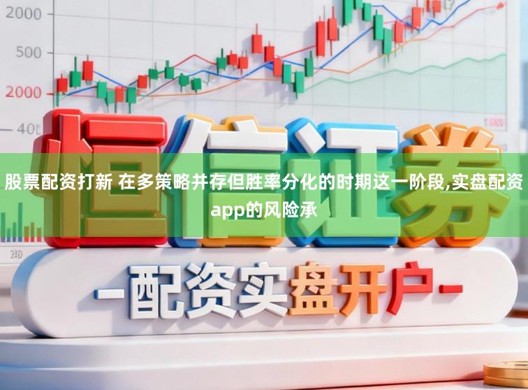股票配资打新 在多策略并存但胜率分化的时期这一阶段，实盘配资app的风险承