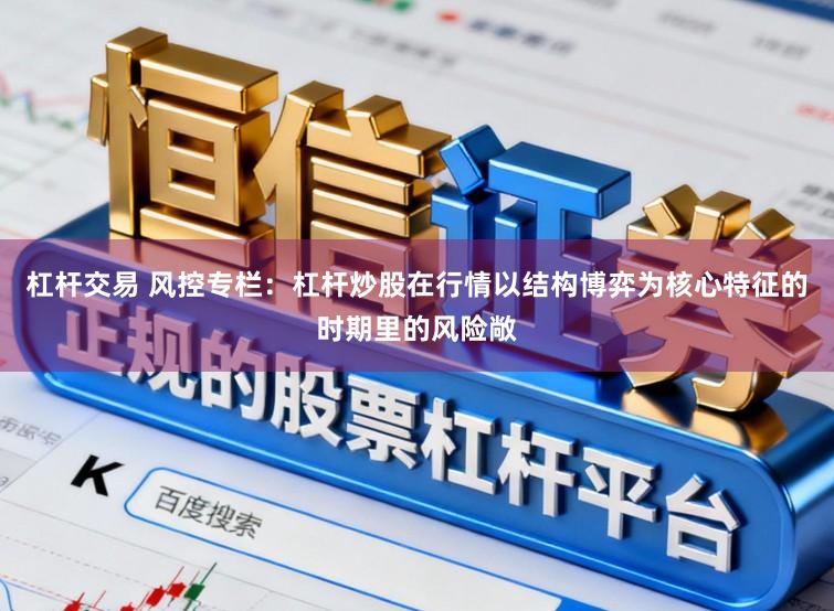 杠杆交易 风控专栏:杠杆炒股在行情以结构博弈为核心特征的时期里的风险敞