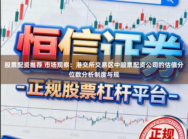 股票配资推荐 市场观察：港交所交易区中股票配资公司的估值分位数分析制度与规