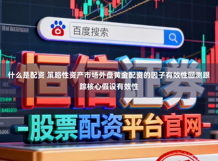 什么是配资 策略性资产市场外盘黄金配资的因子有效性回测跟踪核心假设有效性