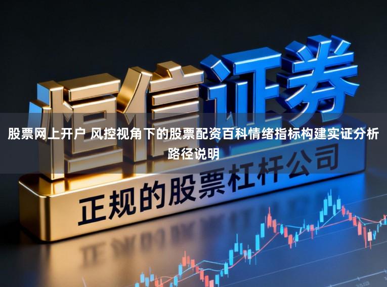 股票网上开户 风控视角下的股票配资百科情绪指标构建实证分析路径说明