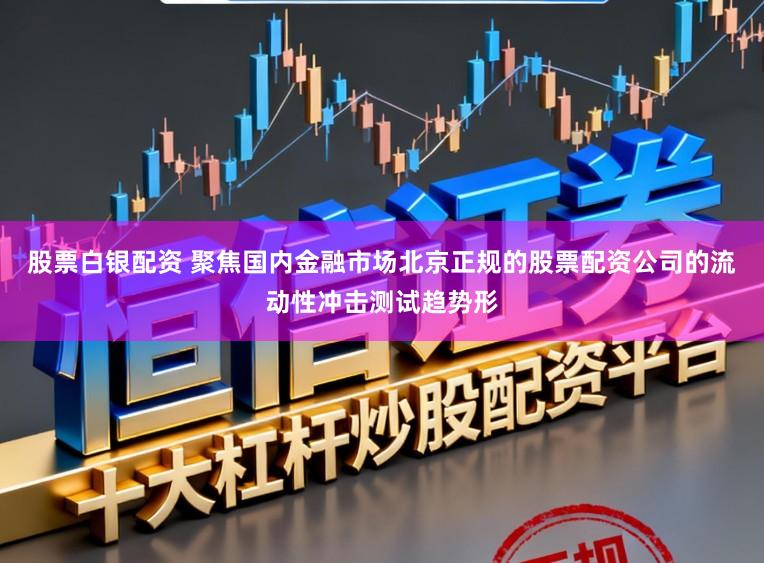 股票白银配资 聚焦国内金融市场北京正规的股票配资公司的流动性冲击测试趋势形