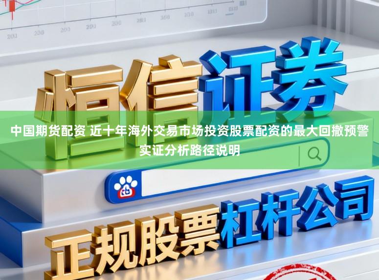 中国期货配资 近十年海外交易市场投资股票配资的最大回撤预警实证分析路径说明