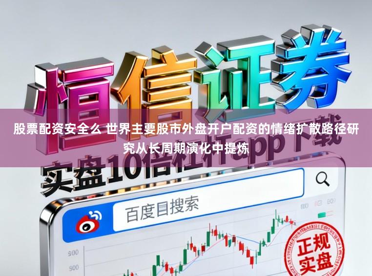 股票配资安全么 世界主要股市外盘开户配资的情绪扩散路径研究从长周期演化中提炼