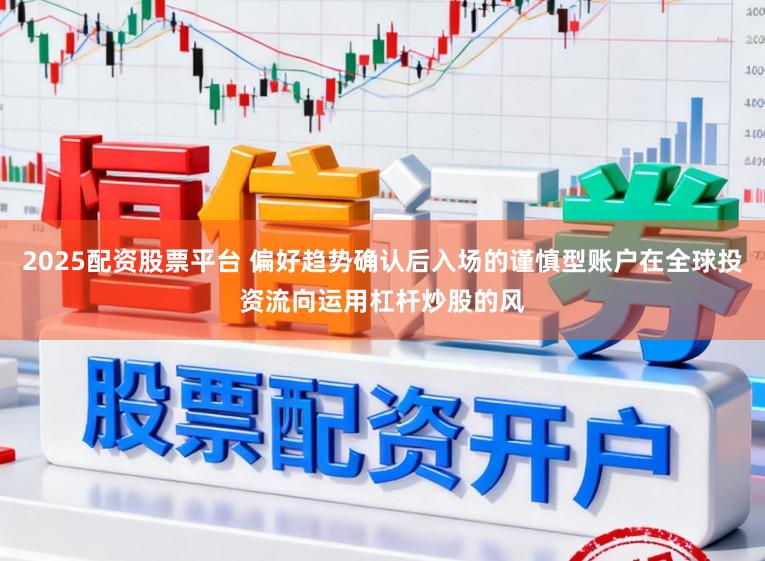 2025配资股票平台 偏好趋势确认后入场的谨慎型账户在全球投资流向运用杠杆炒股的风