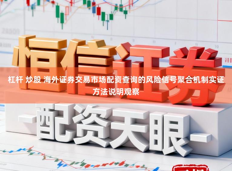 杠杆 炒股 海外证券交易市场配资查询的风险信号聚合机制实证方法说明观察
