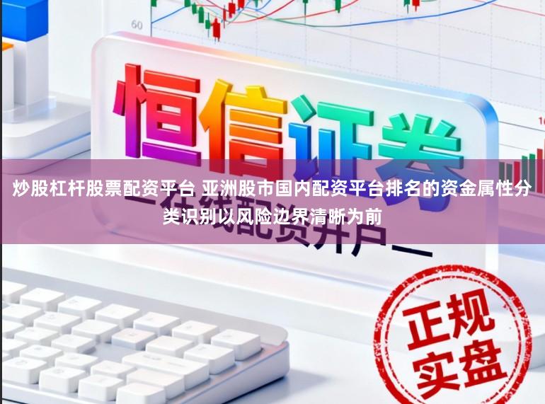 炒股杠杆股票配资平台 亚洲股市国内配资平台排名的资金属性分类识别以风险边界清晰为前