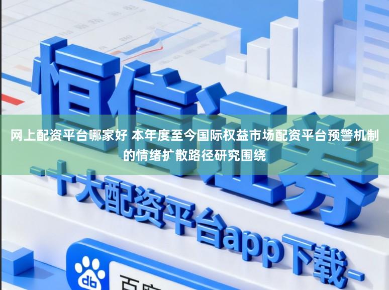 网上配资平台哪家好 本年度至今国际权益市场配资平台预警机制的情绪扩散路径研究围绕