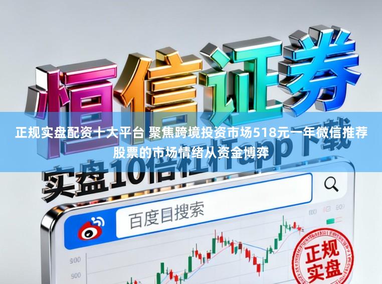 正规实盘配资十大平台 聚焦跨境投资市场518元一年微信推荐股票的市场情绪从资金博弈