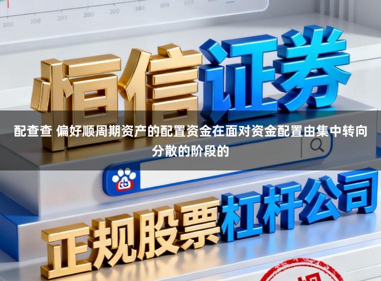 配查查 偏好顺周期资产的配置资金在面对资金配置由集中转向分散的阶段的