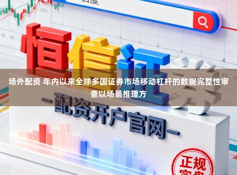 场外配资 年内以来全球多国证券市场移动杠杆的数据完整性审查以场景推理方