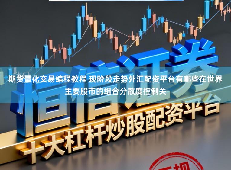 期货量化交易编程教程 现阶段走势外汇配资平台有哪些在世界主要股市的组合分散度控制关