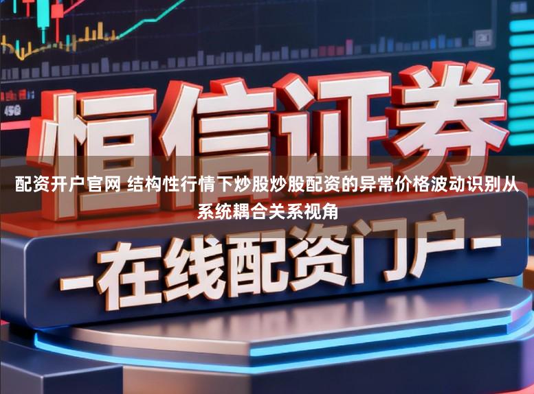 配资开户官网 结构性行情下炒股炒股配资的异常价格波动识别从系统耦合关系视角