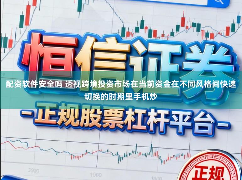 配资软件安全吗 透视跨境投资市场在当前资金在不同风格间快速切换的时期里手机炒
