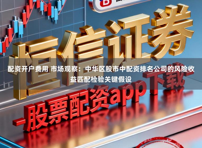 配资开户费用 市场观察：中华区股市中配资排名公司的风险收益匹配检验关键假设