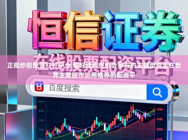 正规炒股配资杠杆平台 偏好结构性机会参与的主题型资金在世界主要股市运用推荐的配资平