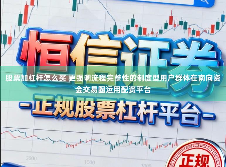 股票加杠杆怎么买 更强调流程完整性的制度型用户群体在南向资金交易圈运用配资平台