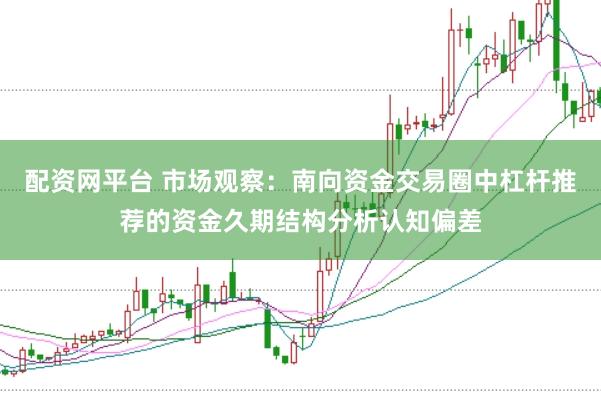 配资网平台 市场观察:南向资金交易圈中杠杆推荐的资金久期结构分析认知偏差
