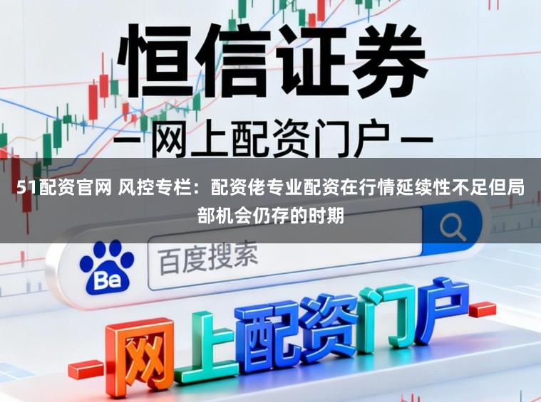 51配资官网 风控专栏:配资佬专业配资在行情延续性不足但局部机会仍存的时期