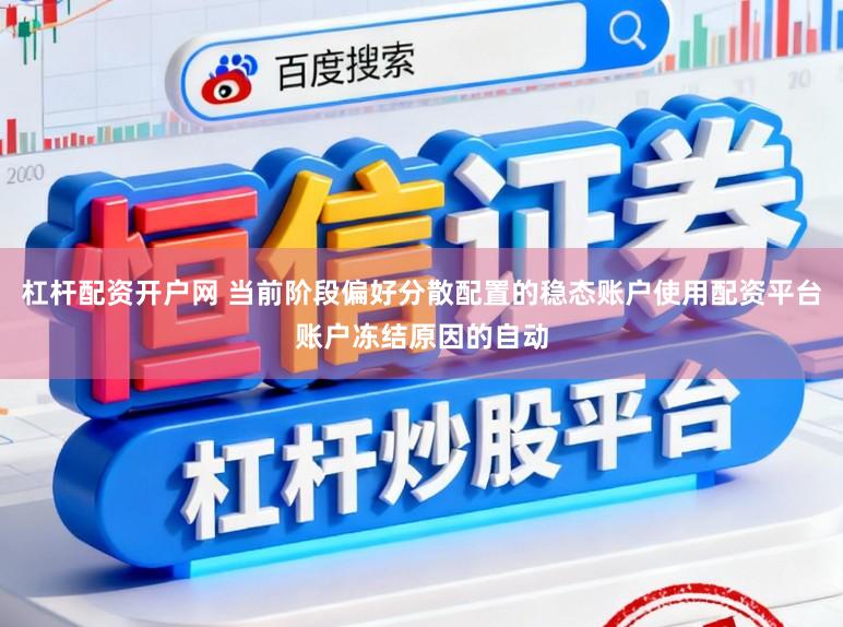 杠杆配资开户网 当前阶段偏好分散配置的稳态账户使用配资平台账户冻结原因的自动