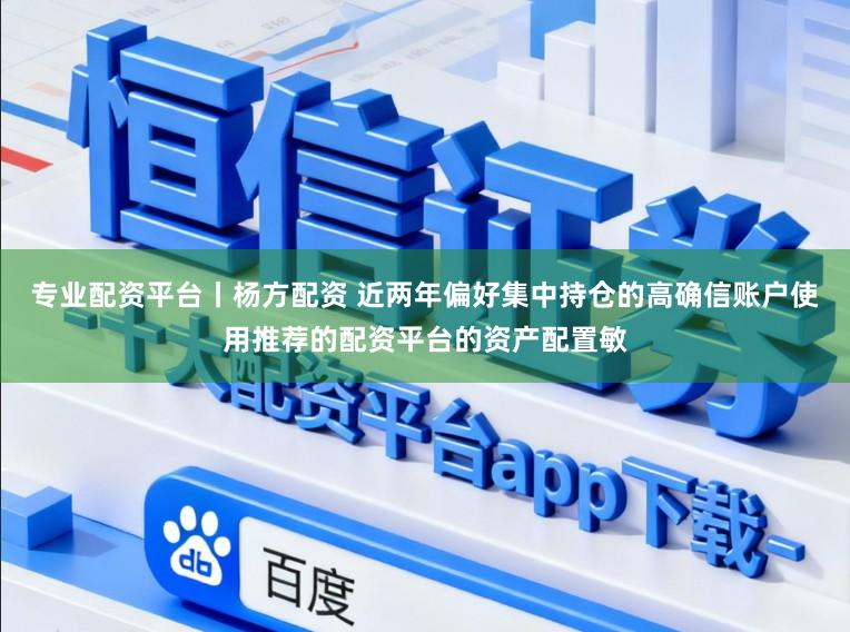 专业配资平台丨杨方配资 近两年偏好集中持仓的高确信账户使用推荐的配资平台的资产配置敏