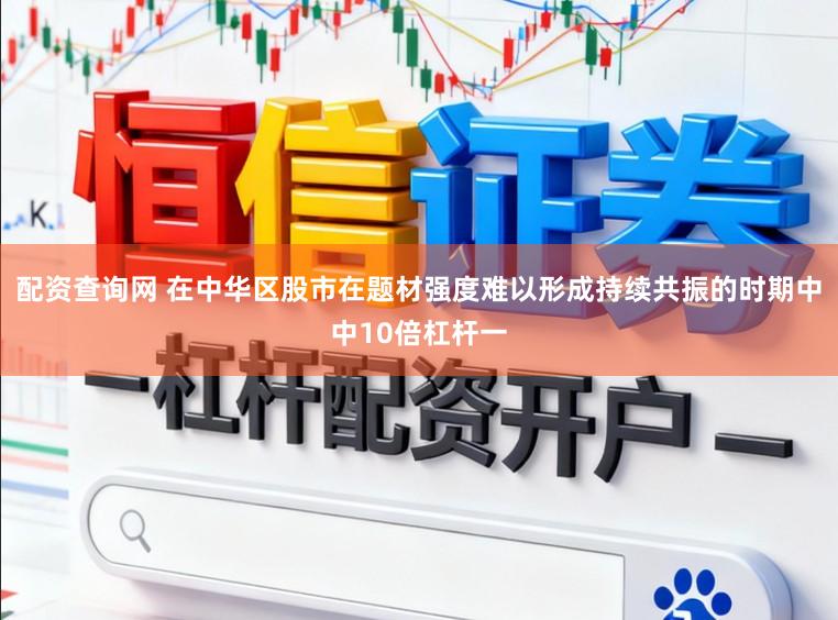 配资查询网 在中华区股市在题材强度难以形成持续共振的时期中中10倍杠杆一