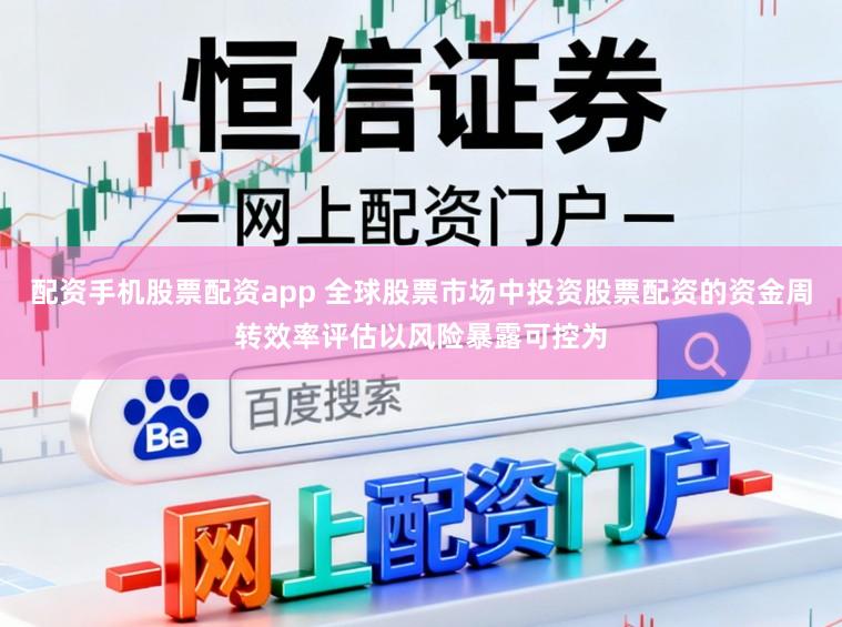 配资手机股票配资app 全球股票市场中投资股票配资的资金周转效率评估以风险暴露可控为