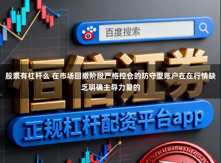 股票有杠杆么 在市场回撤阶段严格控仓的防守型账户在在行情缺乏明确主导力量的