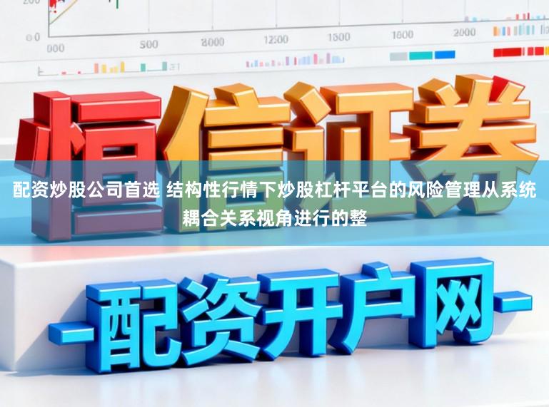 配资炒股公司首选 结构性行情下炒股杠杆平台的风险管理从系统耦合关系视角进行的整