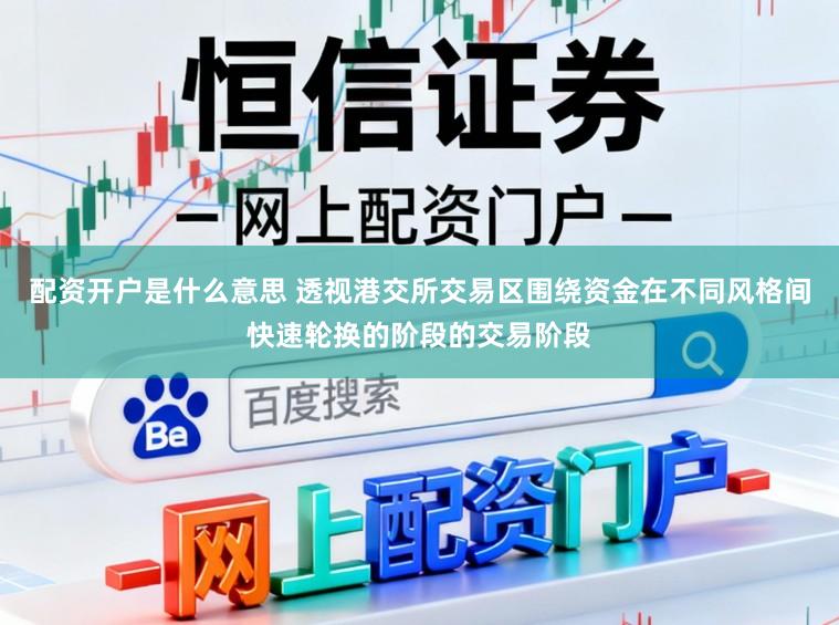 配资开户是什么意思 透视港交所交易区围绕资金在不同风格间快速轮换的阶段的交易阶段
