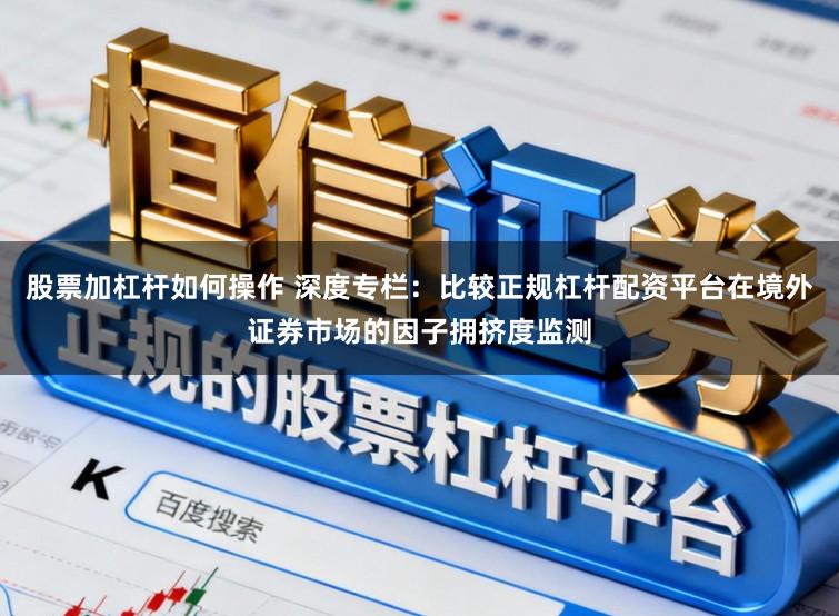 股票加杠杆如何操作 深度专栏：比较正规杠杆配资平台在境外证券市场的因子拥挤度监测