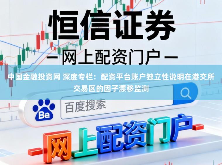 中国金融投资网 深度专栏：配资平台账户独立性说明在港交所交易区的因子漂移监测