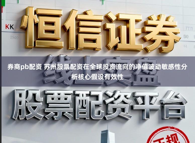 券商pb配资 苏州股票配资在全球投资流向的净值波动敏感性分析核心假设有效性