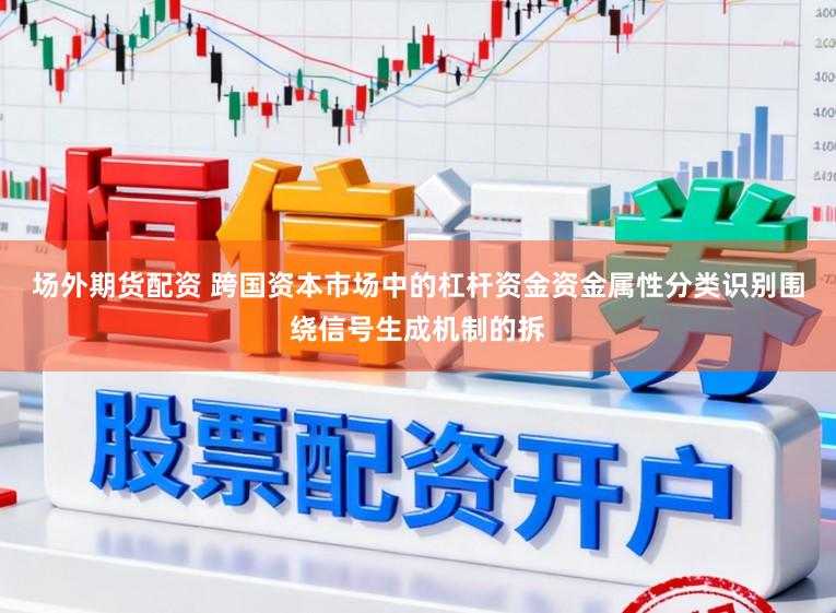场外期货配资 跨国资本市场中的杠杆资金资金属性分类识别围绕信号生成机制的拆