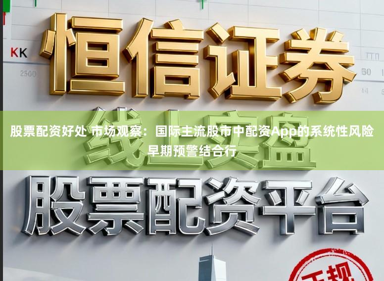 股票配资好处 市场观察：国际主流股市中配资App的系统性风险早期预警结合行