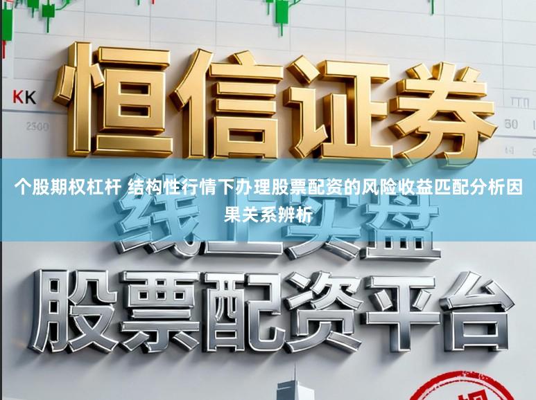 个股期权杠杆 结构性行情下办理股票配资的风险收益匹配分析因果关系辨析