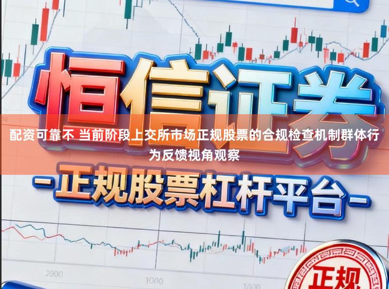 配资可靠不 当前阶段上交所市场正规股票的合规检查机制群体行为反馈视角观察