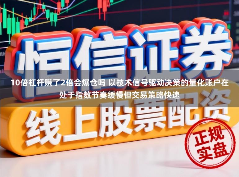 10倍杠杆赚了2倍会爆仓吗 以技术信号驱动决策的量化账户在处于指数节奏缓慢但交易策略快速