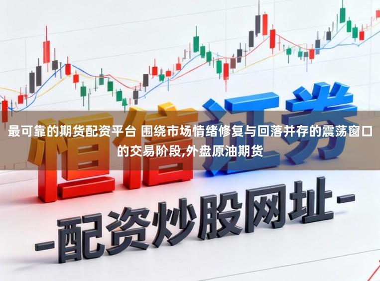 最可靠的期货配资平台 围绕市场情绪修复与回落并存的震荡窗口的交易阶段,外盘原油期货