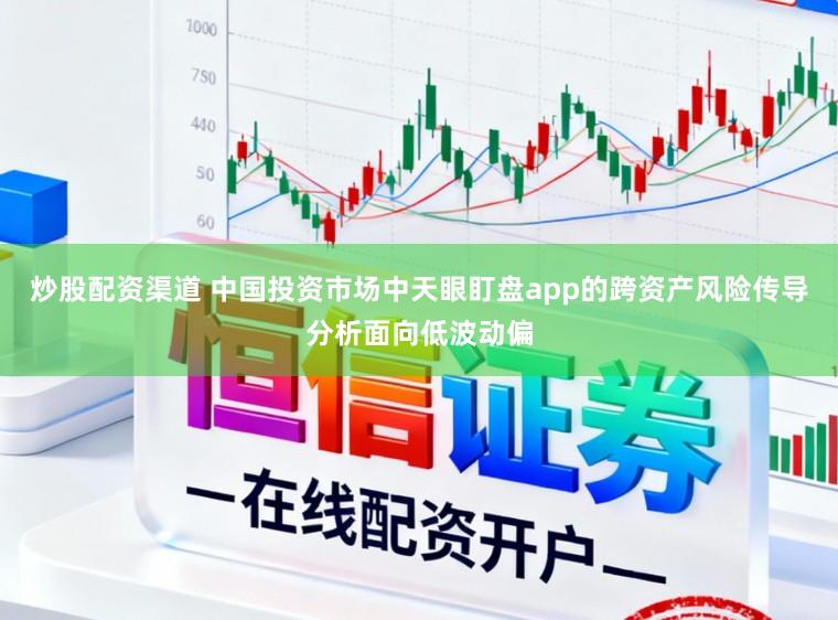 炒股配资渠道 中国投资市场中天眼盯盘app的跨资产风险传导分析面向低波动偏