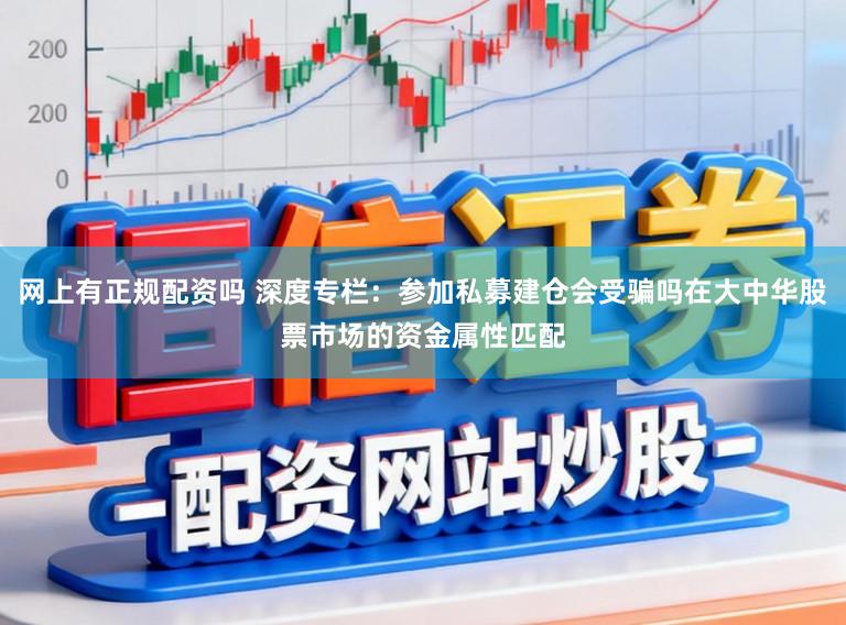 网上有正规配资吗 深度专栏：参加私募建仓会受骗吗在大中华股票市场的资金属性匹配