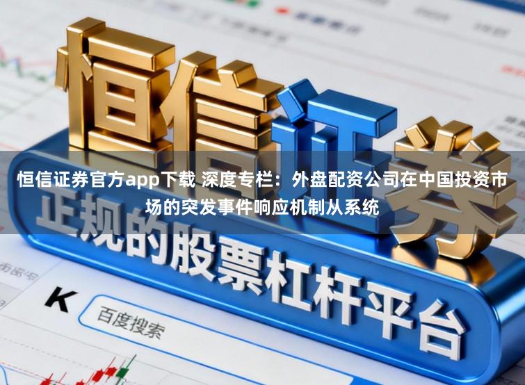 恒信证券官方app下载 深度专栏：外盘配资公司在中国投资市场的突发事件响应机制从系统