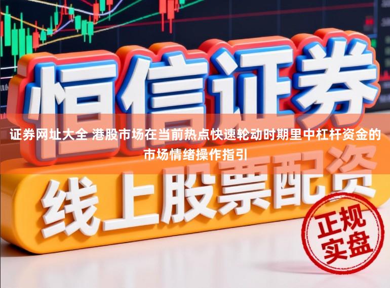 证券网址大全 港股市场在当前热点快速轮动时期里中杠杆资金的市场情绪操作指引
