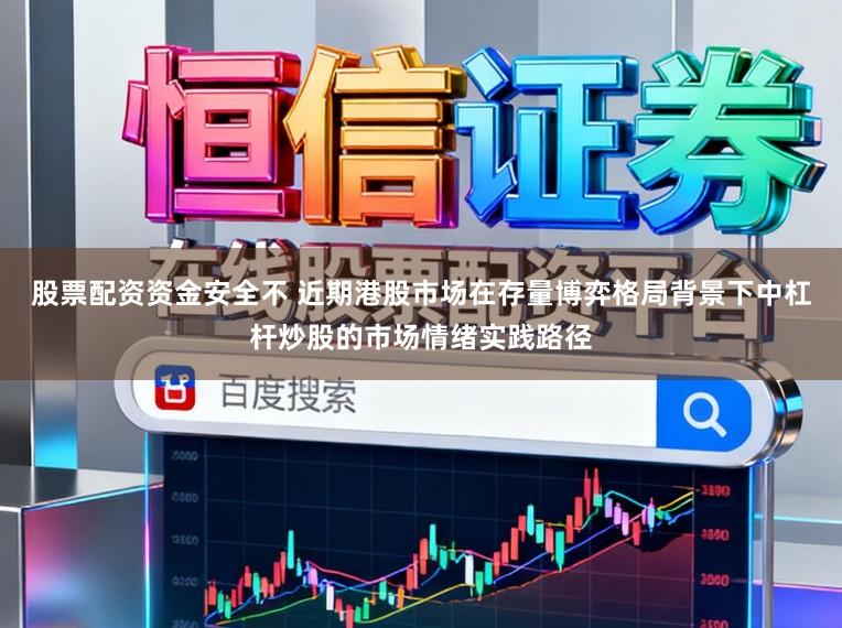 股票配资资金安全不 近期港股市场在存量博弈格局背景下中杠杆炒股的市场情绪实践路径