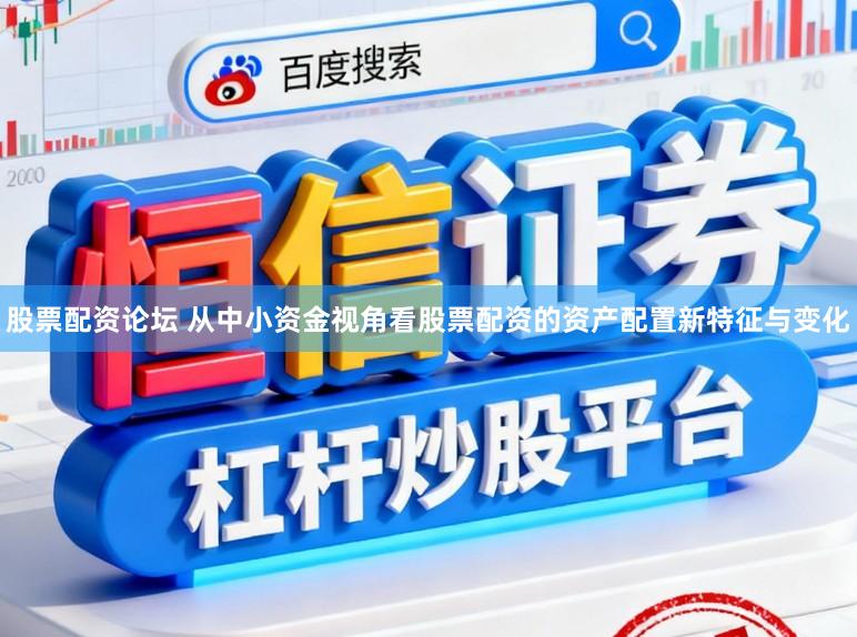 股票配资论坛 从中小资金视角看股票配资的资产配置新特征与变化