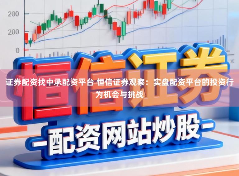 证券配资找中承配资平台 恒信证券观察：实盘配资平台的投资行为机会与挑战