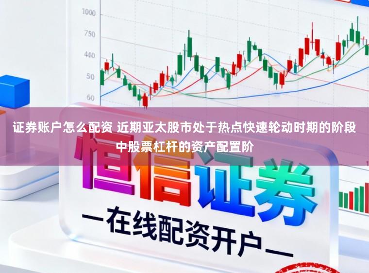 证券账户怎么配资 近期亚太股市处于热点快速轮动时期的阶段中股票杠杆的资产配置阶