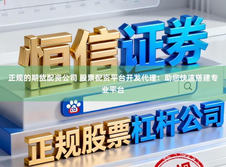 正规的期货配资公司 股票配资平台开发代理：助您快速搭建专业平台