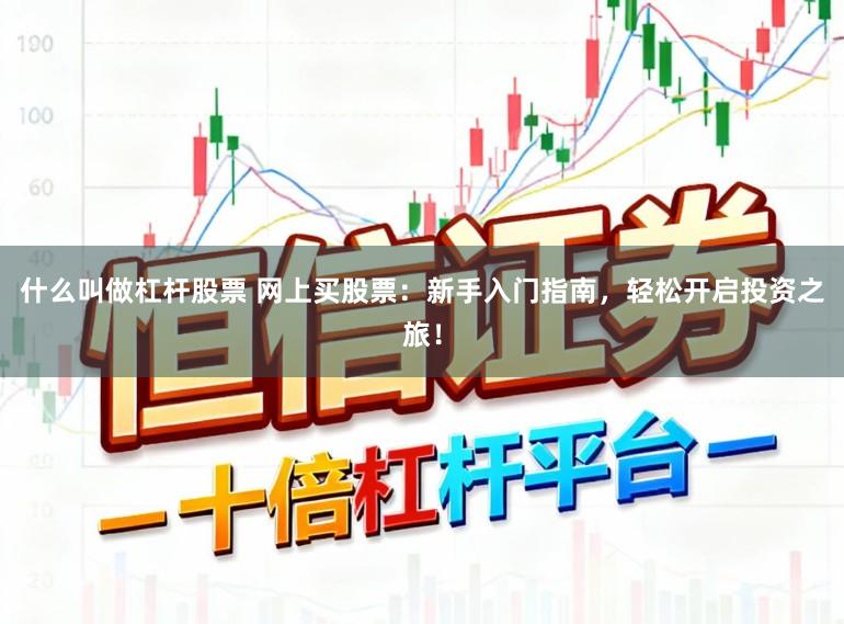 什么叫做杠杆股票 网上买股票：新手入门指南，轻松开启投资之旅！