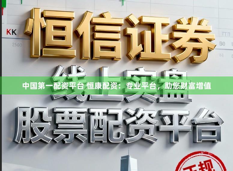 中国第一配资平台 恒康配资：专业平台，助您财富增值